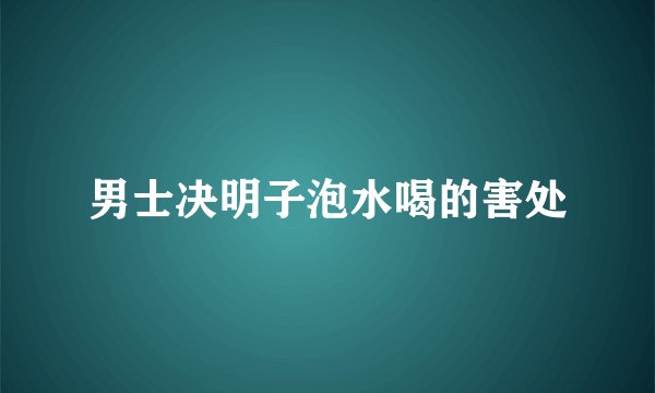 男士决明子泡水喝的害处