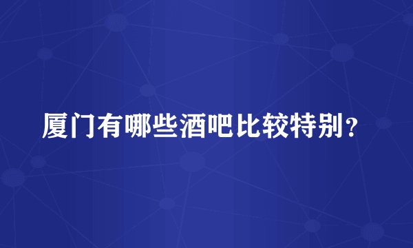 厦门有哪些酒吧比较特别?