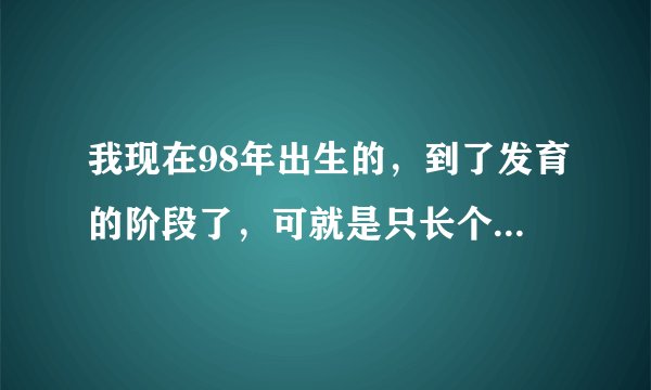 我现在98年出生的，到了发育的阶段了，可就是只长个子...