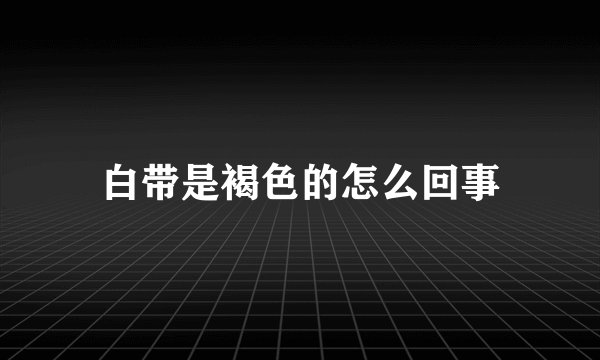 白带是褐色的怎么回事