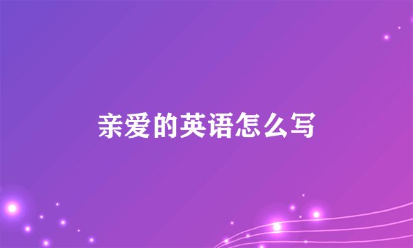 亲爱的英语怎么写