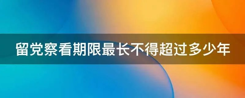 留党察看期限最长不得超过多少年