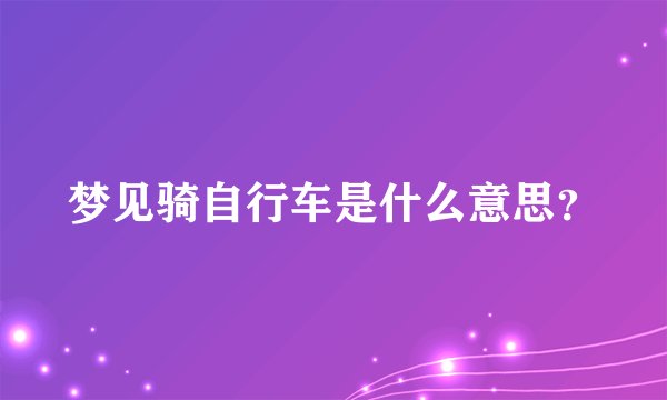 梦见骑自行车是什么意思？