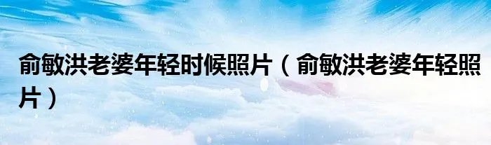 俞敏洪老婆年轻时候照片(俞敏洪老婆年轻照片)
