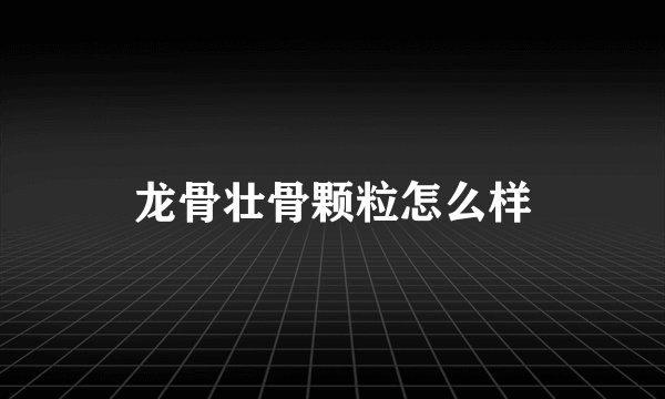 龙骨壮骨颗粒怎么样