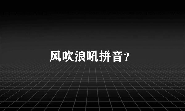 风吹浪吼拼音？