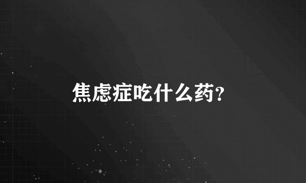 焦虑症吃什么药？