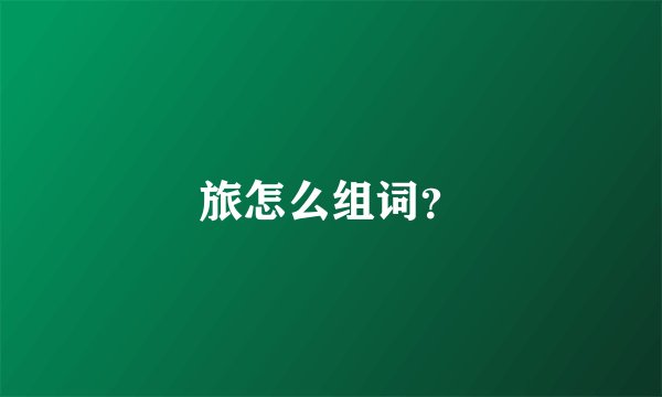 旅怎么组词？