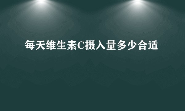 每天维生素C摄入量多少合适
