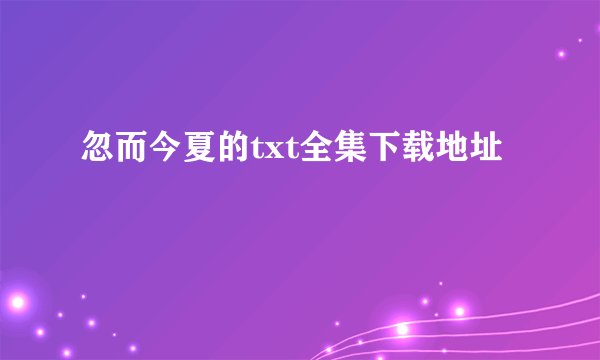 忽而今夏的txt全集下载地址