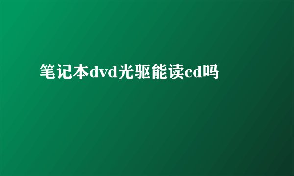 笔记本dvd光驱能读cd吗