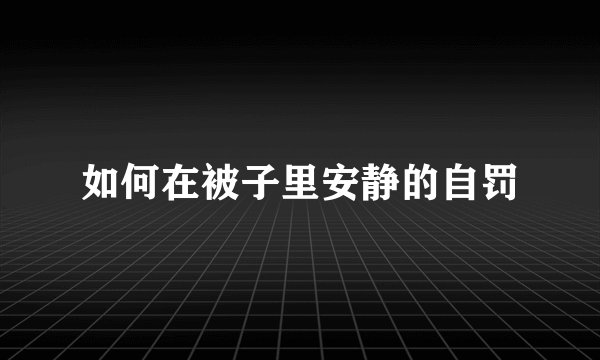 如何在被子里安静的自罚