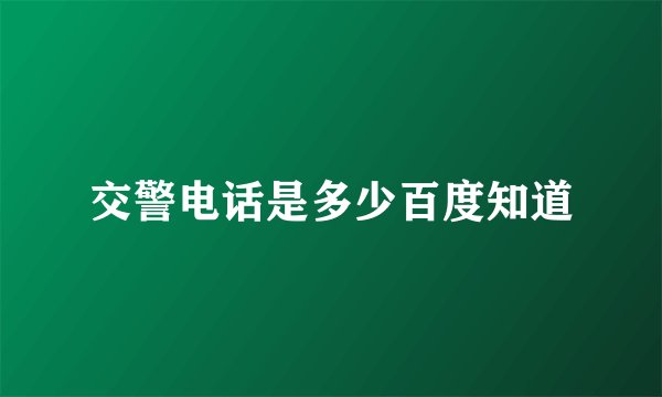 交警电话是多少百度知道