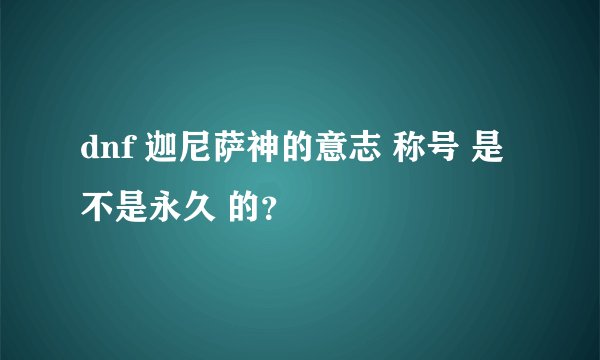 dnf 迦尼萨神的意志 称号 是不是永久 的？
