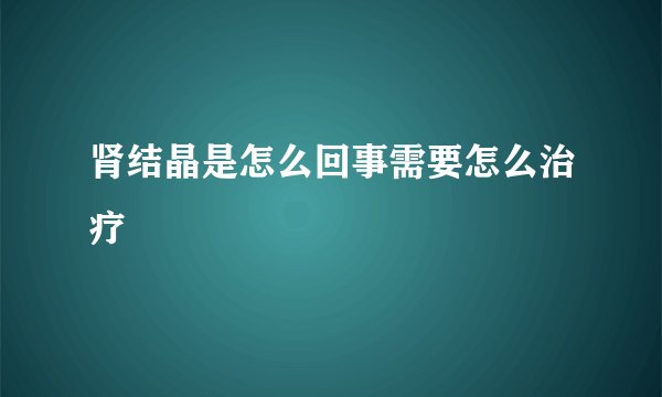 肾结晶是怎么回事需要怎么治疗