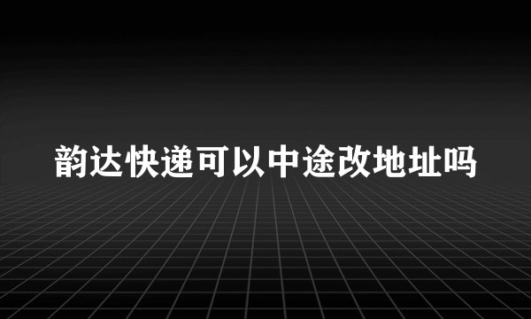 韵达快递可以中途改地址吗