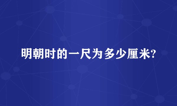 明朝时的一尺为多少厘米?