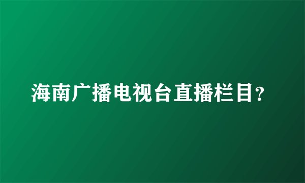 海南广播电视台直播栏目？