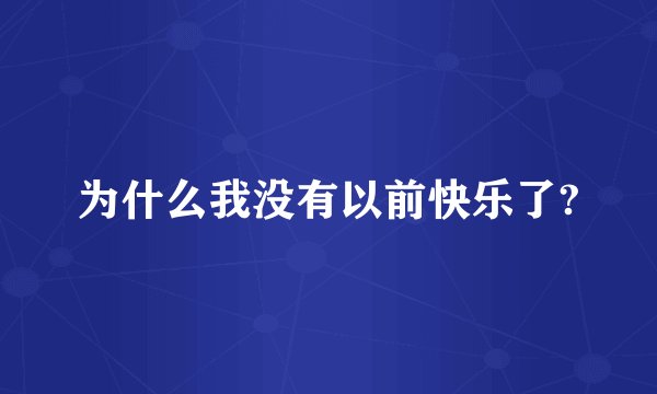 为什么我没有以前快乐了?