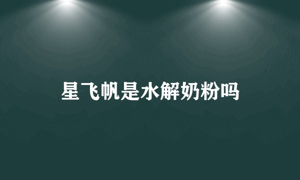 星飞帆是水解奶粉吗