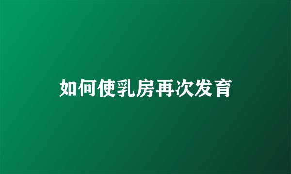 如何使乳房再次发育