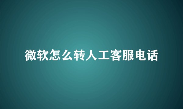 微软怎么转人工客服电话