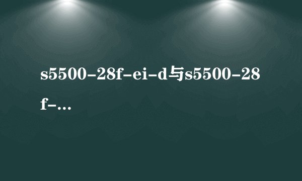s5500-28f-ei-d与s5500-28f-ei-ac有什么不同