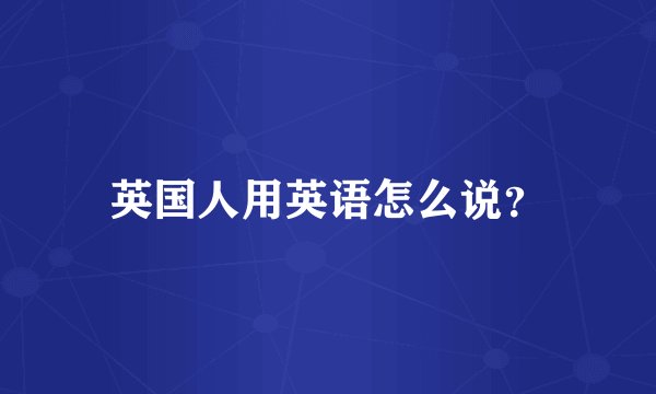 英国人用英语怎么说？
