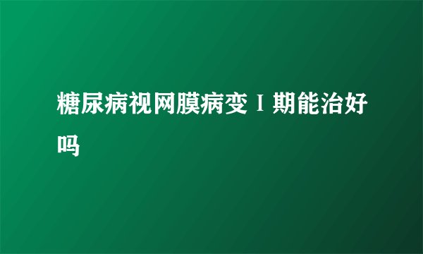 糖尿病视网膜病变Ⅰ期能治好吗