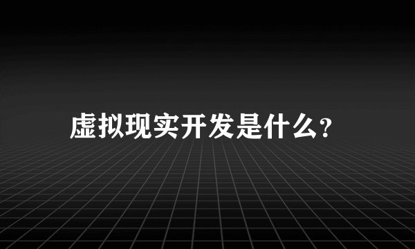 虚拟现实开发是什么？