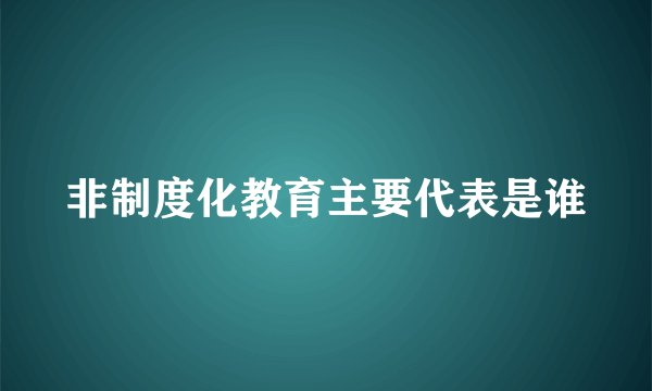 非制度化教育主要代表是谁