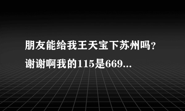 朋友能给我王天宝下苏州吗？谢谢啊我的115是66959728