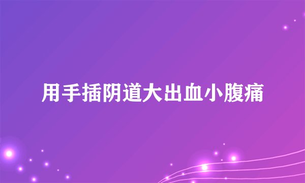 用手插阴道大出血小腹痛