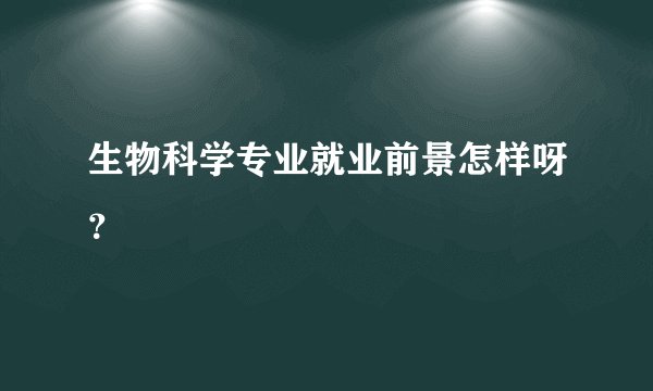 生物科学专业就业前景怎样呀？
