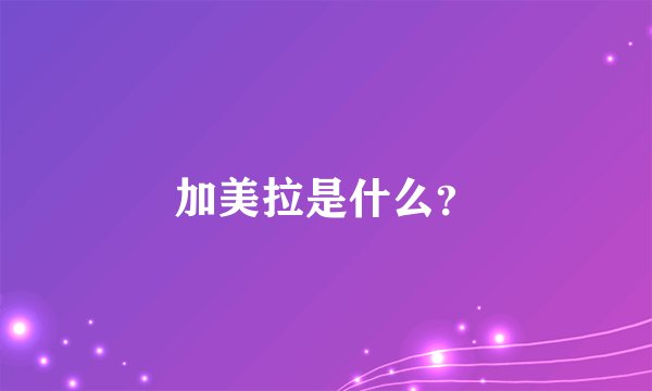 加美拉是什么？