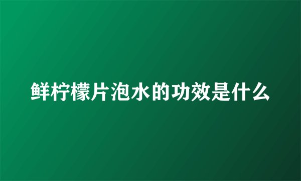 鲜柠檬片泡水的功效是什么