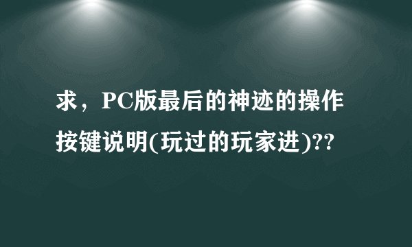 求，PC版最后的神迹的操作按键说明(玩过的玩家进)??