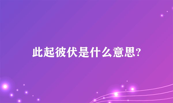 此起彼伏是什么意思?