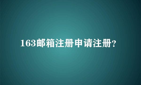 163邮箱注册申请注册？