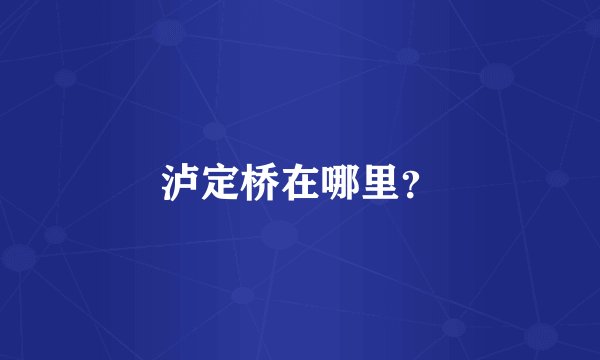 泸定桥在哪里？