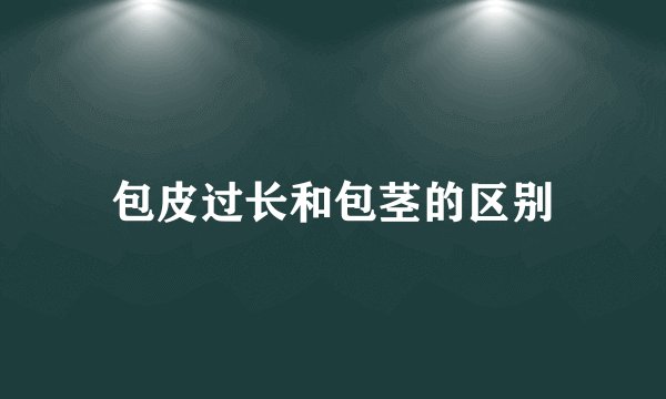 包皮过长和包茎的区别