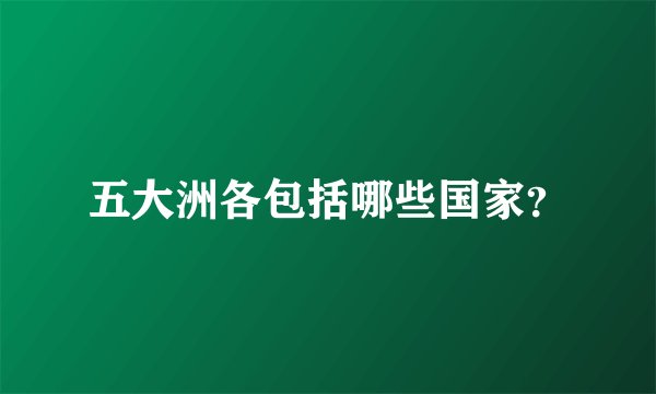 五大洲各包括哪些国家？