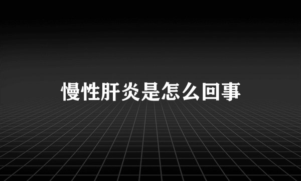 慢性肝炎是怎么回事