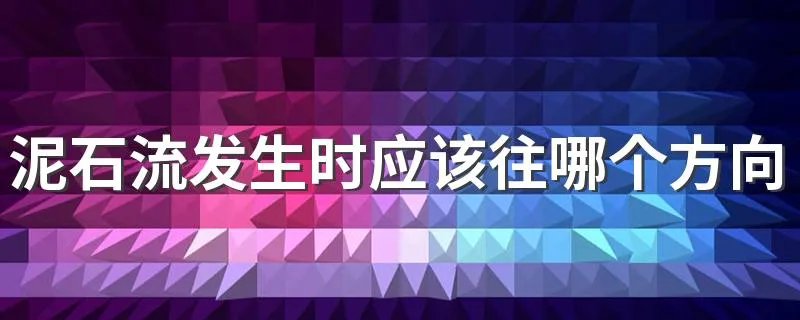 泥石流发生时应该往哪个方向跑
