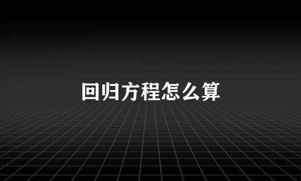 回归方程怎么算
