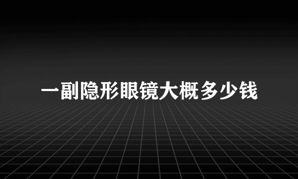 一副隐形眼镜大概多少钱