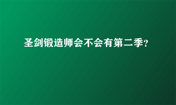 圣剑锻造师会不会有第二季？