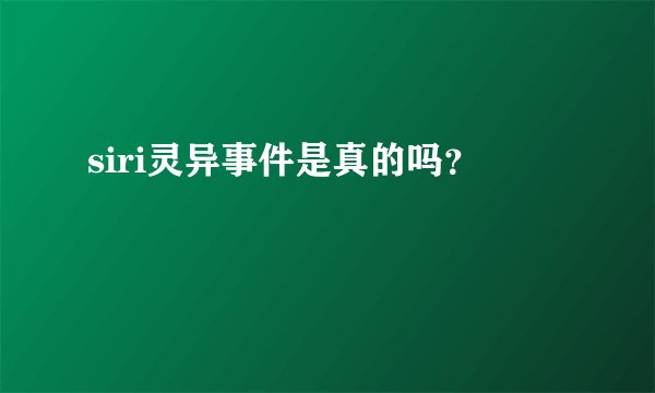 siri灵异事件是真的吗？
