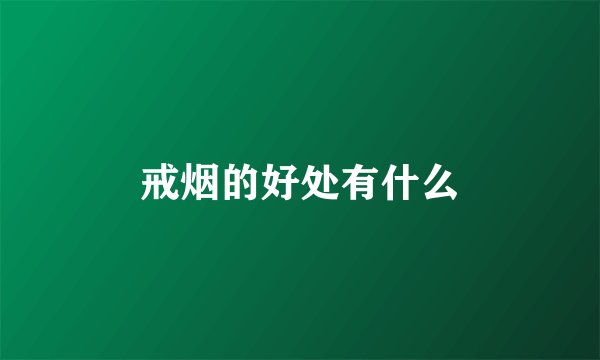 戒烟的好处有什么