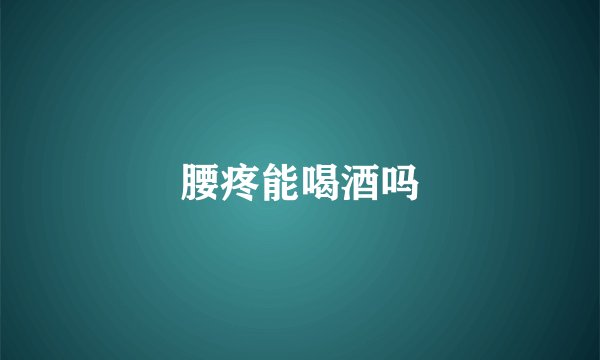 腰疼能喝酒吗